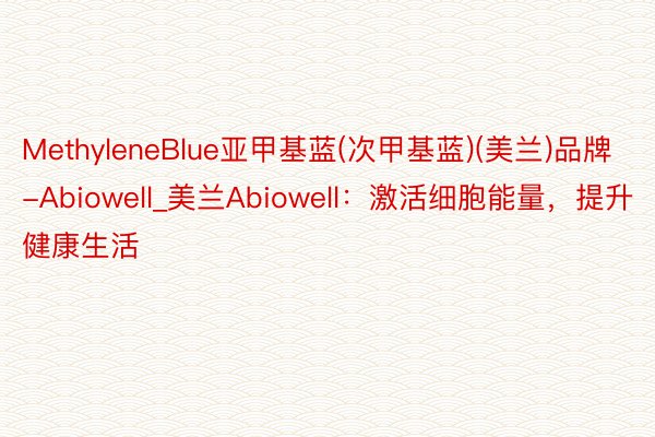 MethyleneBlue亚甲基蓝(次甲基蓝)(美兰)品牌-Abiowell_美兰Abiowell：激活细胞能量，提升健康生活